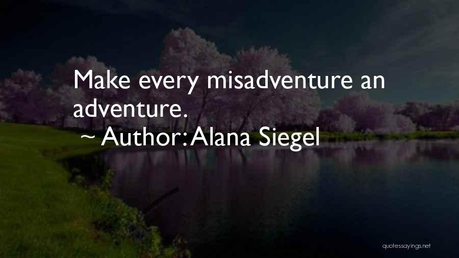 Alana Siegel Quotes: Make Every Misadventure An Adventure.