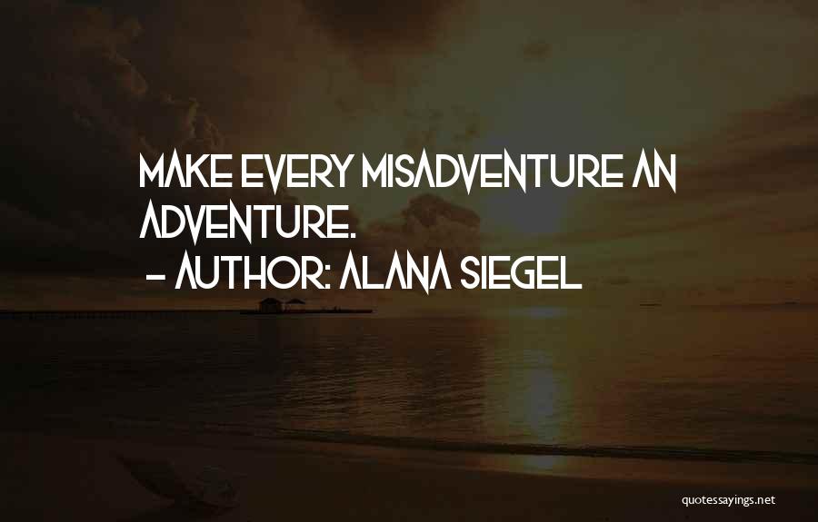 Alana Siegel Quotes: Make Every Misadventure An Adventure.