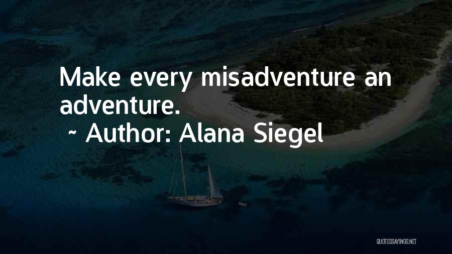 Alana Siegel Quotes: Make Every Misadventure An Adventure.