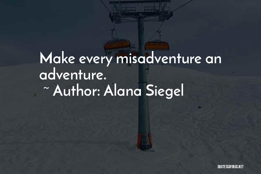 Alana Siegel Quotes: Make Every Misadventure An Adventure.