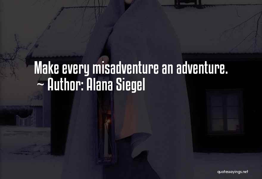 Alana Siegel Quotes: Make Every Misadventure An Adventure.