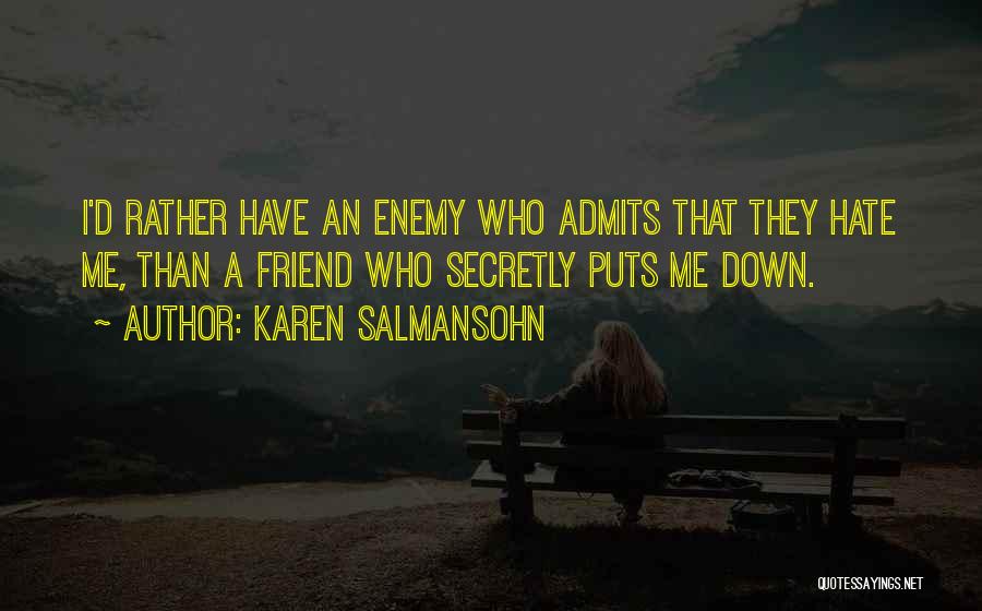 Karen Salmansohn Quotes: I'd Rather Have An Enemy Who Admits That They Hate Me, Than A Friend Who Secretly Puts Me Down.