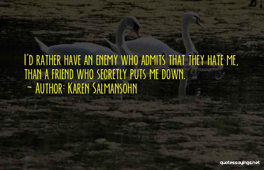 Karen Salmansohn Quotes: I'd Rather Have An Enemy Who Admits That They Hate Me, Than A Friend Who Secretly Puts Me Down.