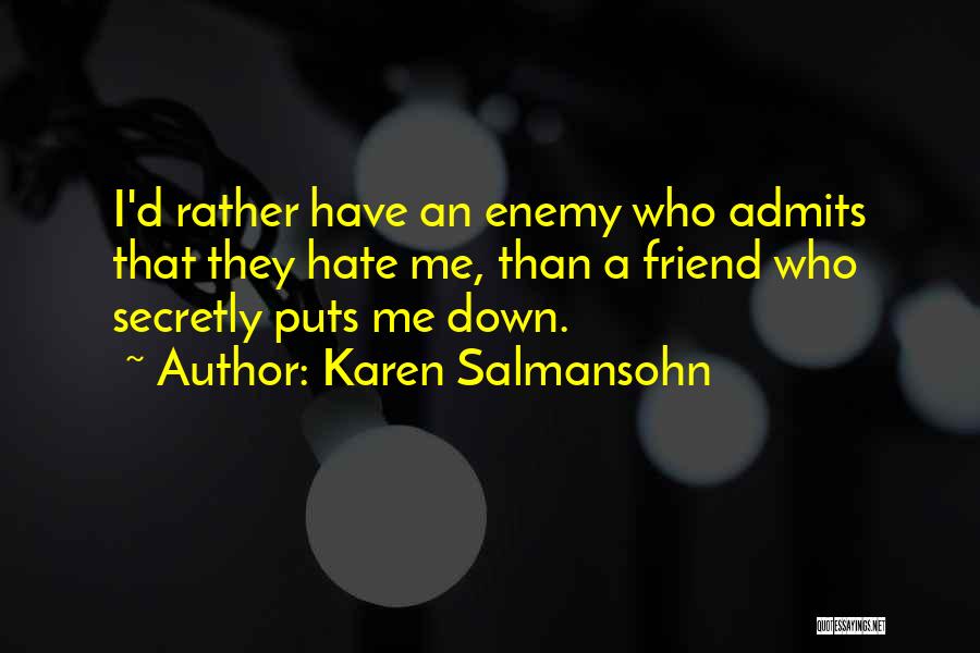 Karen Salmansohn Quotes: I'd Rather Have An Enemy Who Admits That They Hate Me, Than A Friend Who Secretly Puts Me Down.