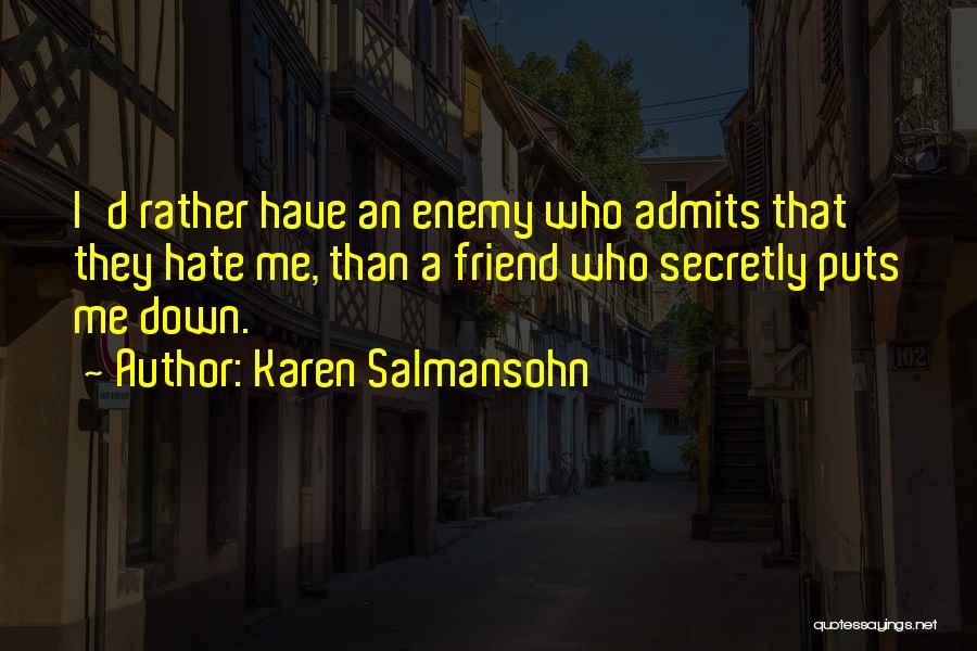 Karen Salmansohn Quotes: I'd Rather Have An Enemy Who Admits That They Hate Me, Than A Friend Who Secretly Puts Me Down.