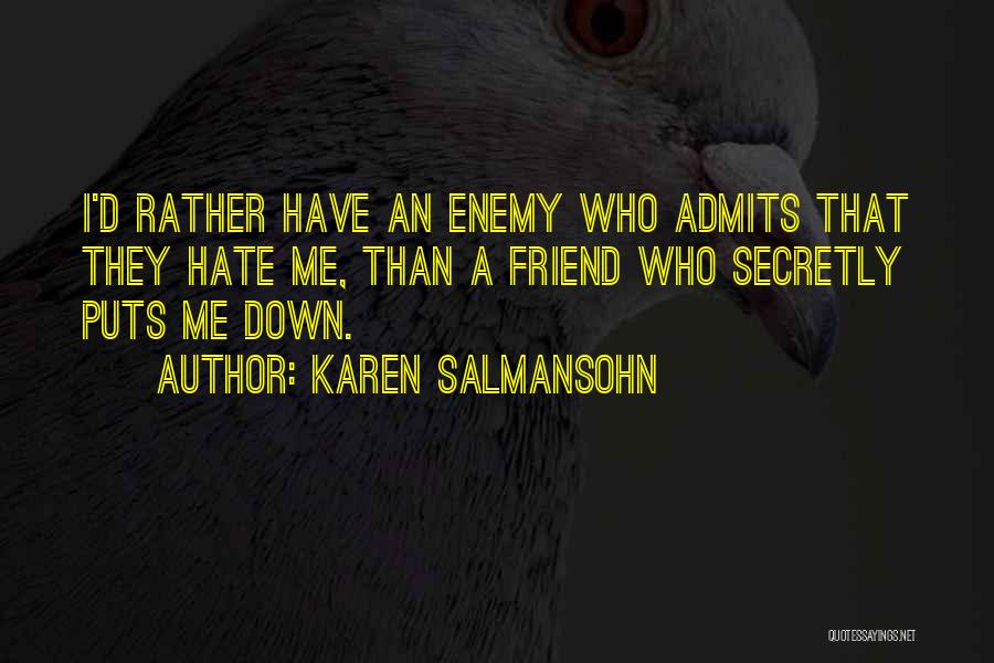 Karen Salmansohn Quotes: I'd Rather Have An Enemy Who Admits That They Hate Me, Than A Friend Who Secretly Puts Me Down.