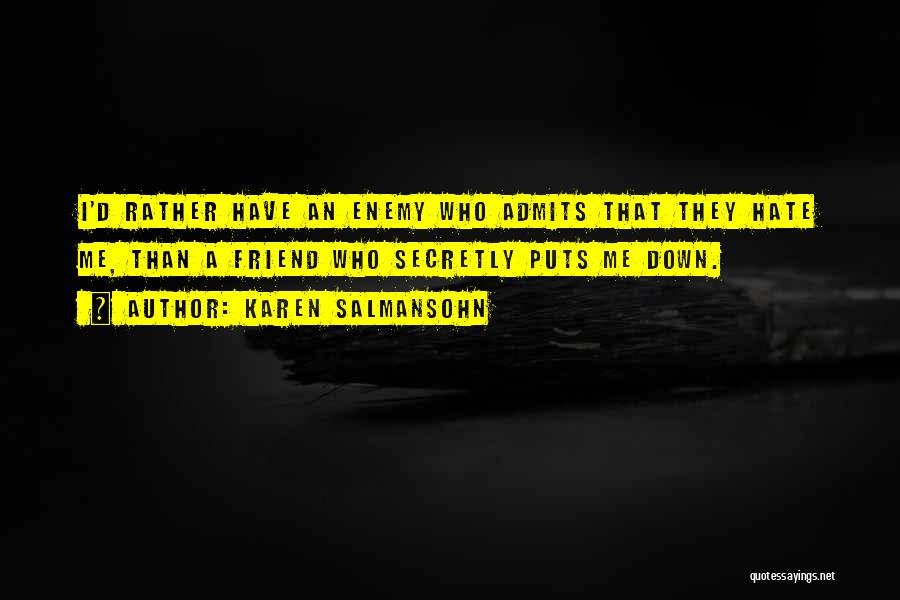 Karen Salmansohn Quotes: I'd Rather Have An Enemy Who Admits That They Hate Me, Than A Friend Who Secretly Puts Me Down.