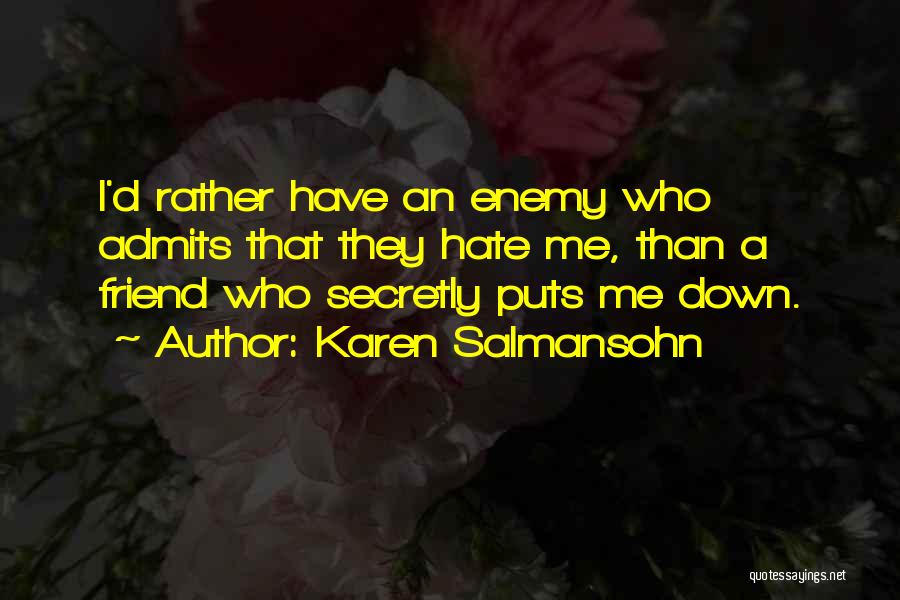 Karen Salmansohn Quotes: I'd Rather Have An Enemy Who Admits That They Hate Me, Than A Friend Who Secretly Puts Me Down.