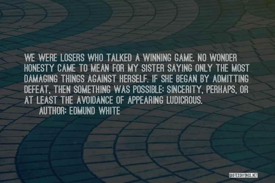 Edmund White Quotes: We Were Losers Who Talked A Winning Game. No Wonder Honesty Came To Mean For My Sister Saying Only The