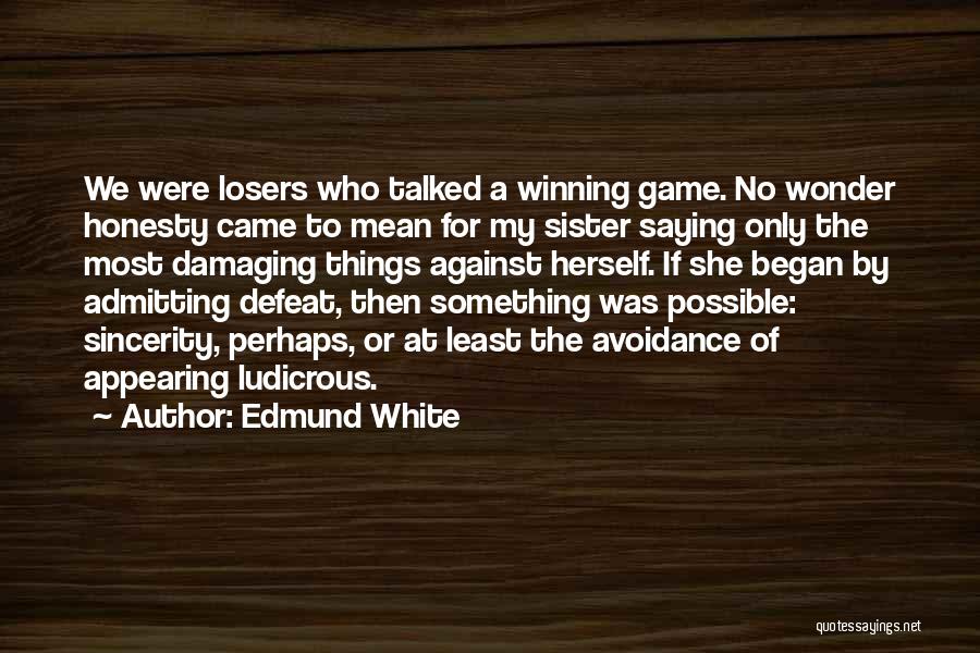 Edmund White Quotes: We Were Losers Who Talked A Winning Game. No Wonder Honesty Came To Mean For My Sister Saying Only The