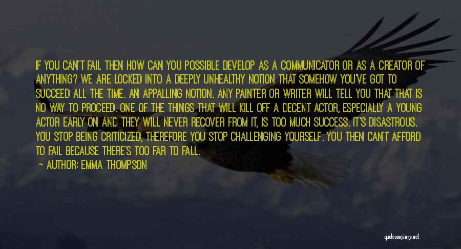 Emma Thompson Quotes: If You Can't Fail Then How Can You Possible Develop As A Communicator Or As A Creator Of Anything? We