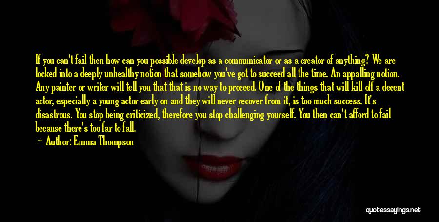 Emma Thompson Quotes: If You Can't Fail Then How Can You Possible Develop As A Communicator Or As A Creator Of Anything? We