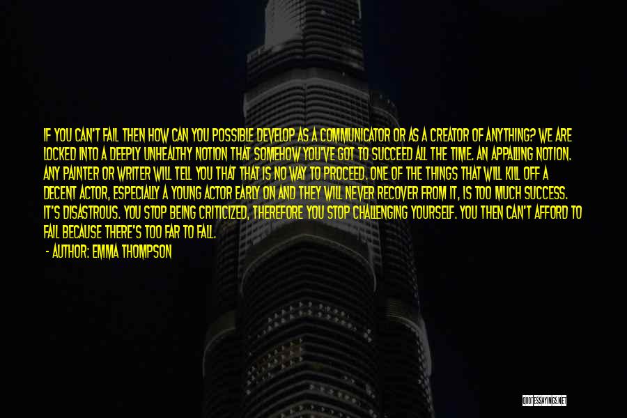 Emma Thompson Quotes: If You Can't Fail Then How Can You Possible Develop As A Communicator Or As A Creator Of Anything? We