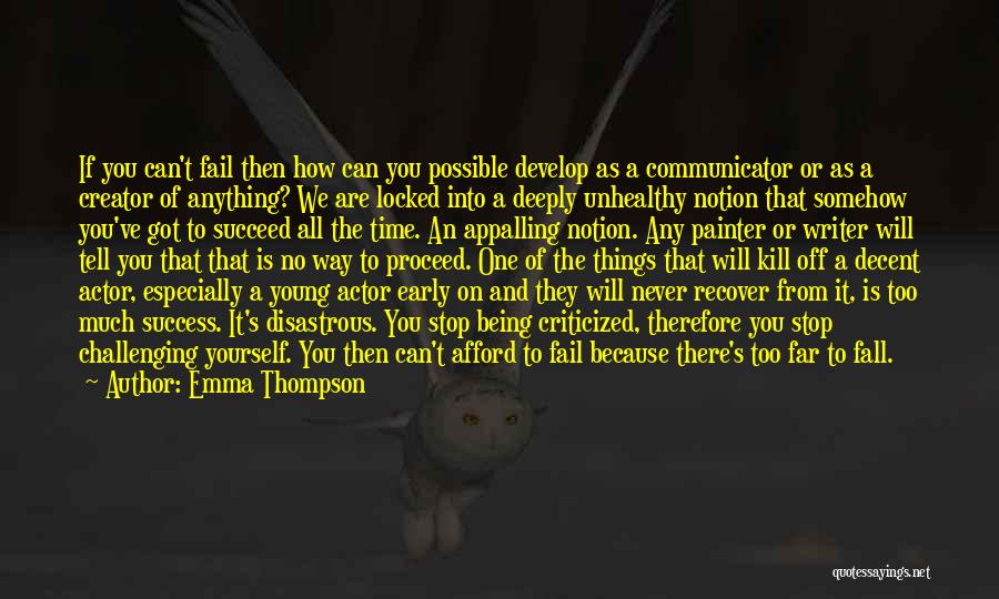 Emma Thompson Quotes: If You Can't Fail Then How Can You Possible Develop As A Communicator Or As A Creator Of Anything? We