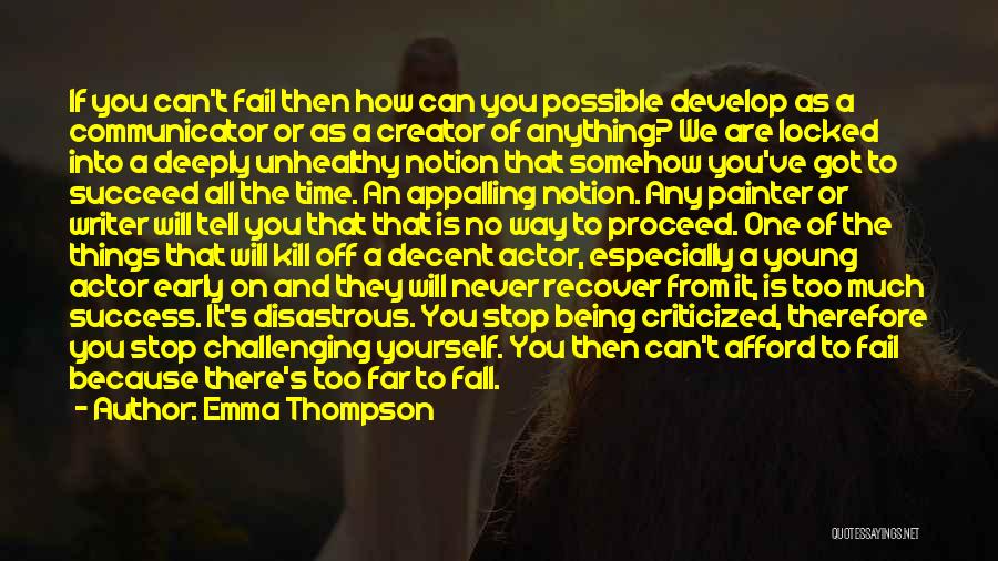 Emma Thompson Quotes: If You Can't Fail Then How Can You Possible Develop As A Communicator Or As A Creator Of Anything? We