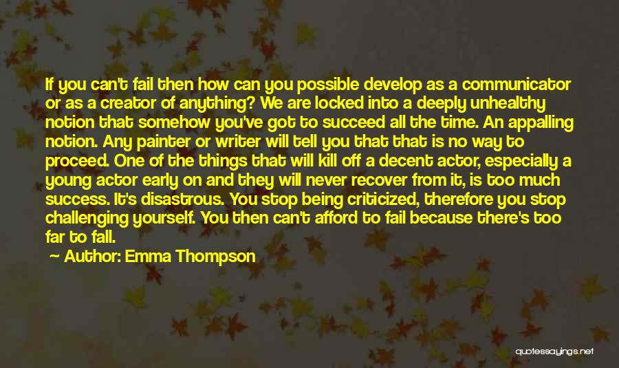 Emma Thompson Quotes: If You Can't Fail Then How Can You Possible Develop As A Communicator Or As A Creator Of Anything? We