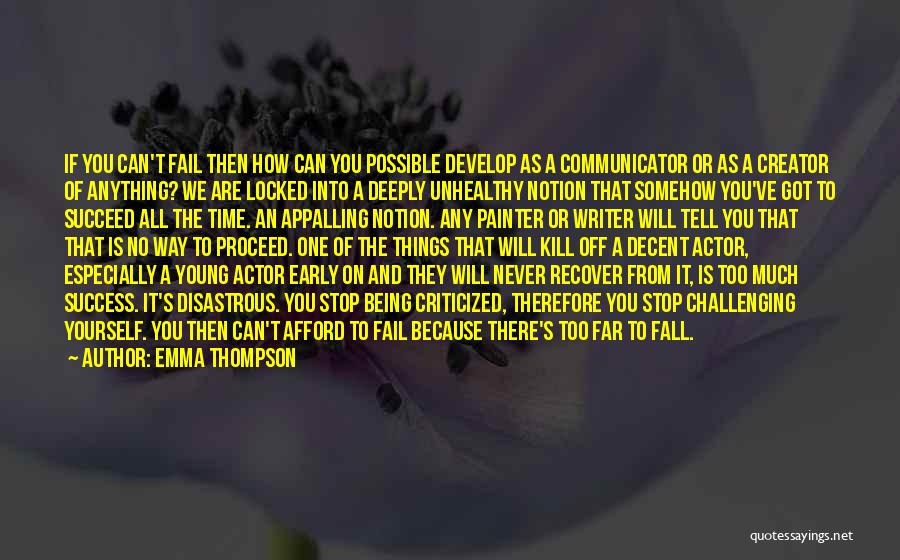 Emma Thompson Quotes: If You Can't Fail Then How Can You Possible Develop As A Communicator Or As A Creator Of Anything? We