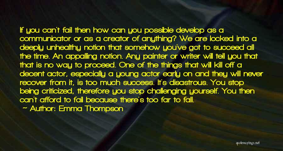 Emma Thompson Quotes: If You Can't Fail Then How Can You Possible Develop As A Communicator Or As A Creator Of Anything? We