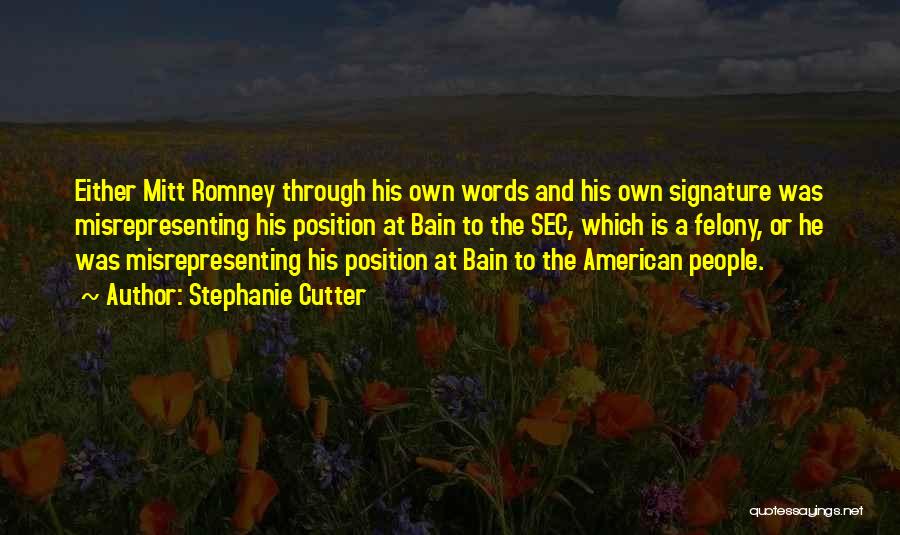 Stephanie Cutter Quotes: Either Mitt Romney Through His Own Words And His Own Signature Was Misrepresenting His Position At Bain To The Sec,