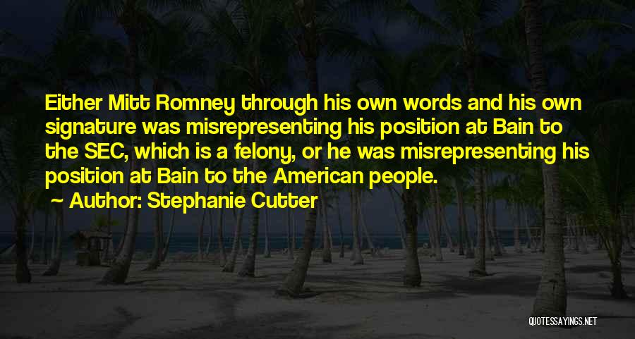 Stephanie Cutter Quotes: Either Mitt Romney Through His Own Words And His Own Signature Was Misrepresenting His Position At Bain To The Sec,