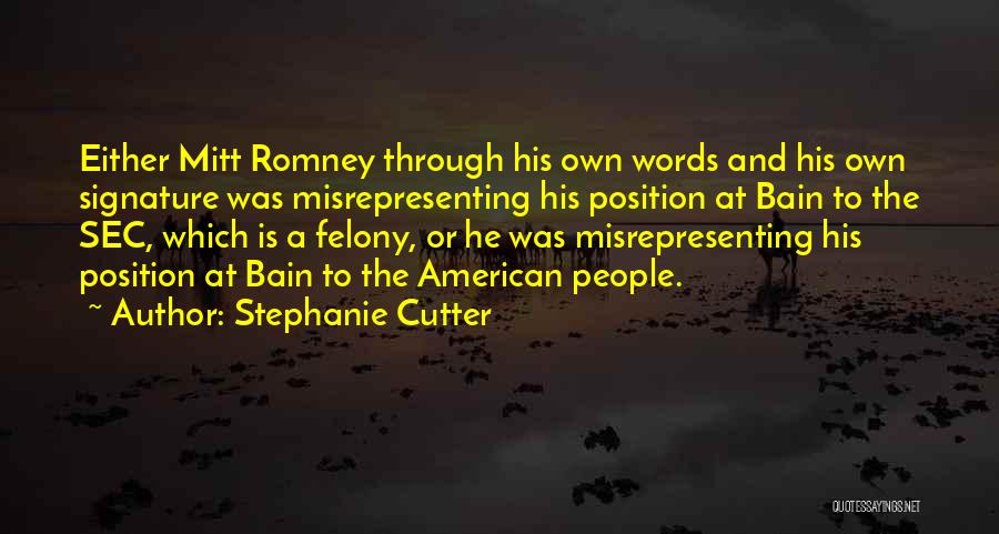 Stephanie Cutter Quotes: Either Mitt Romney Through His Own Words And His Own Signature Was Misrepresenting His Position At Bain To The Sec,