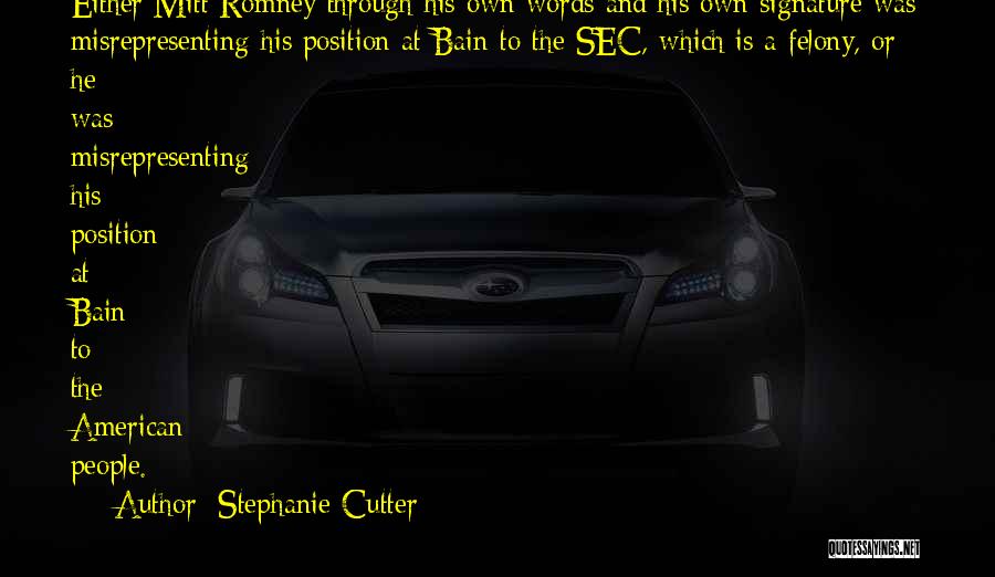 Stephanie Cutter Quotes: Either Mitt Romney Through His Own Words And His Own Signature Was Misrepresenting His Position At Bain To The Sec,