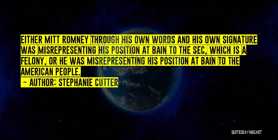 Stephanie Cutter Quotes: Either Mitt Romney Through His Own Words And His Own Signature Was Misrepresenting His Position At Bain To The Sec,