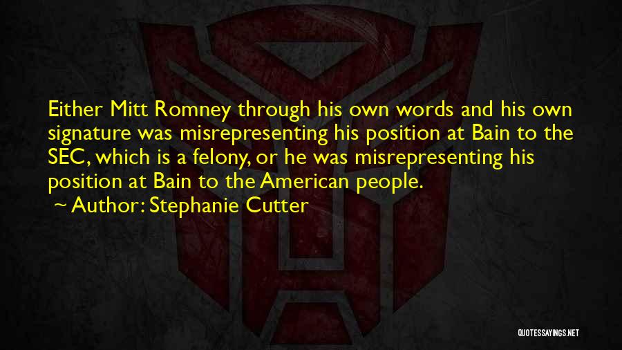 Stephanie Cutter Quotes: Either Mitt Romney Through His Own Words And His Own Signature Was Misrepresenting His Position At Bain To The Sec,
