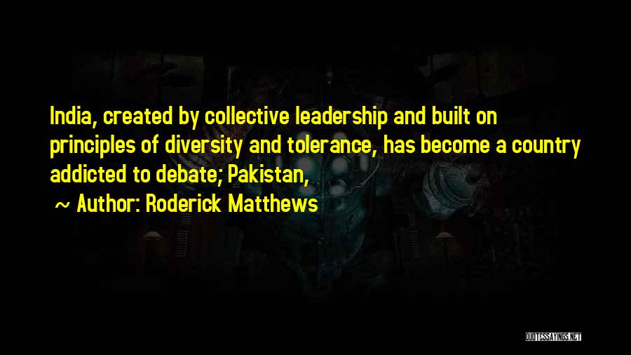 Roderick Matthews Quotes: India, Created By Collective Leadership And Built On Principles Of Diversity And Tolerance, Has Become A Country Addicted To Debate;