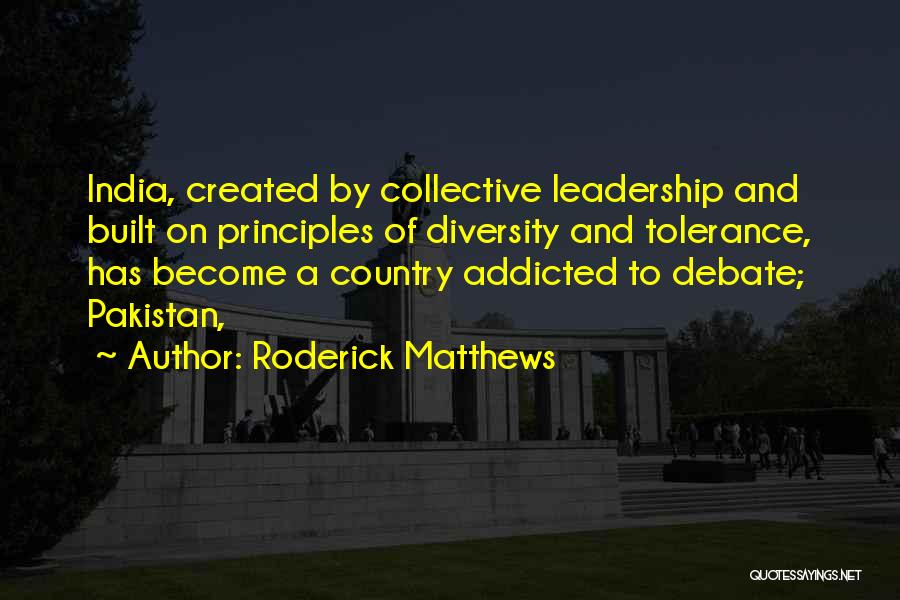 Roderick Matthews Quotes: India, Created By Collective Leadership And Built On Principles Of Diversity And Tolerance, Has Become A Country Addicted To Debate;