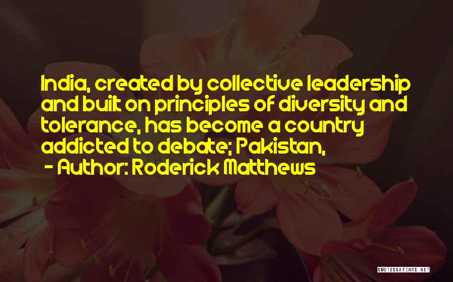 Roderick Matthews Quotes: India, Created By Collective Leadership And Built On Principles Of Diversity And Tolerance, Has Become A Country Addicted To Debate;