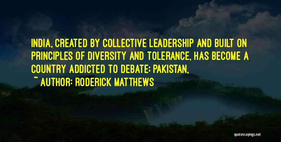 Roderick Matthews Quotes: India, Created By Collective Leadership And Built On Principles Of Diversity And Tolerance, Has Become A Country Addicted To Debate;