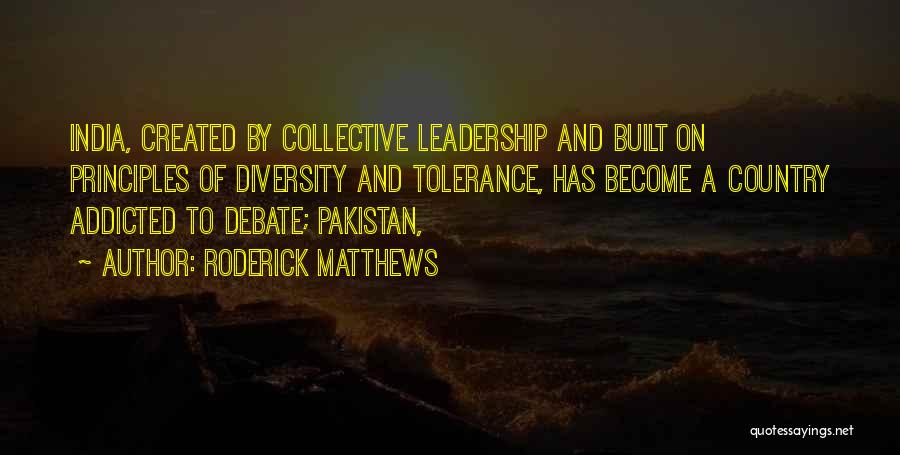 Roderick Matthews Quotes: India, Created By Collective Leadership And Built On Principles Of Diversity And Tolerance, Has Become A Country Addicted To Debate;