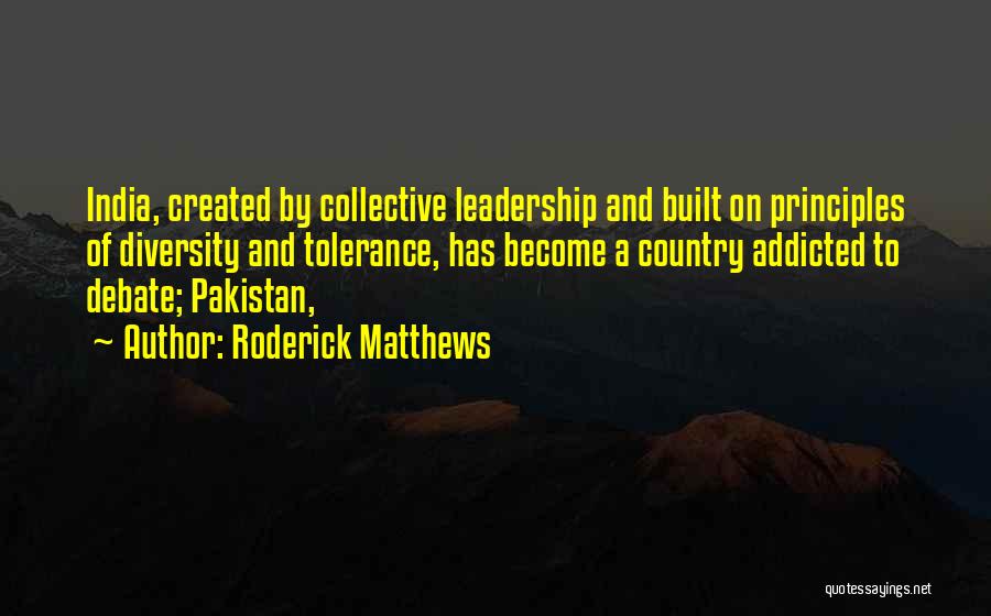 Roderick Matthews Quotes: India, Created By Collective Leadership And Built On Principles Of Diversity And Tolerance, Has Become A Country Addicted To Debate;