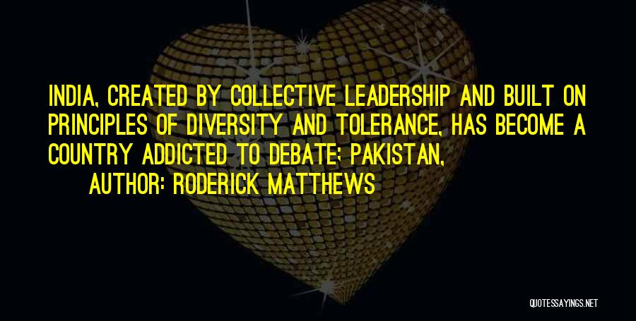 Roderick Matthews Quotes: India, Created By Collective Leadership And Built On Principles Of Diversity And Tolerance, Has Become A Country Addicted To Debate;