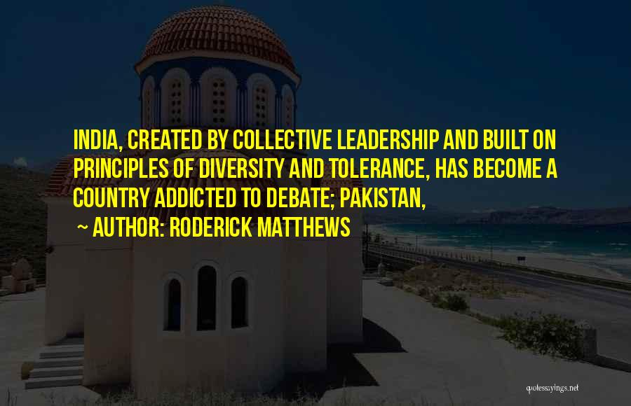 Roderick Matthews Quotes: India, Created By Collective Leadership And Built On Principles Of Diversity And Tolerance, Has Become A Country Addicted To Debate;