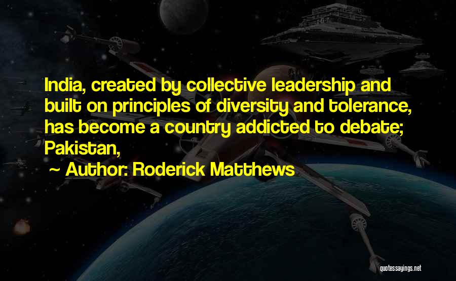 Roderick Matthews Quotes: India, Created By Collective Leadership And Built On Principles Of Diversity And Tolerance, Has Become A Country Addicted To Debate;