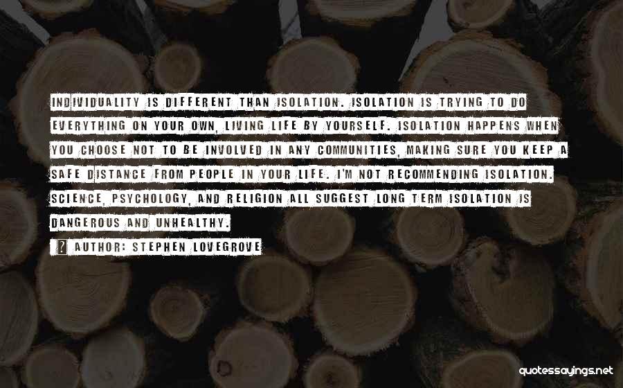 Stephen Lovegrove Quotes: Individuality Is Different Than Isolation. Isolation Is Trying To Do Everything On Your Own, Living Life By Yourself. Isolation Happens