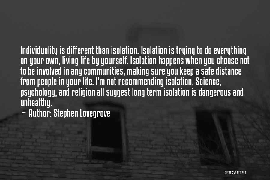 Stephen Lovegrove Quotes: Individuality Is Different Than Isolation. Isolation Is Trying To Do Everything On Your Own, Living Life By Yourself. Isolation Happens