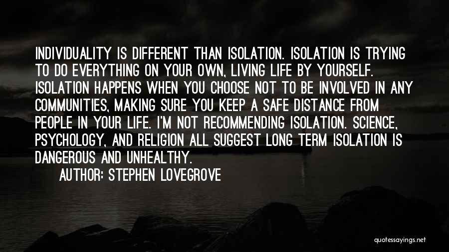 Stephen Lovegrove Quotes: Individuality Is Different Than Isolation. Isolation Is Trying To Do Everything On Your Own, Living Life By Yourself. Isolation Happens