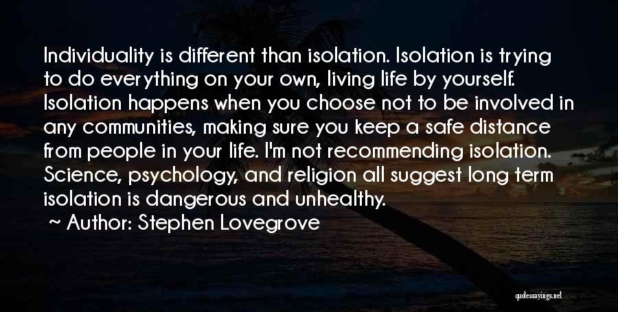 Stephen Lovegrove Quotes: Individuality Is Different Than Isolation. Isolation Is Trying To Do Everything On Your Own, Living Life By Yourself. Isolation Happens