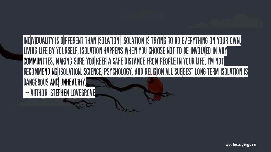 Stephen Lovegrove Quotes: Individuality Is Different Than Isolation. Isolation Is Trying To Do Everything On Your Own, Living Life By Yourself. Isolation Happens