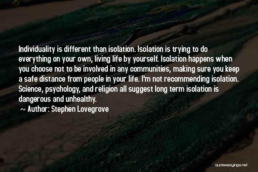 Stephen Lovegrove Quotes: Individuality Is Different Than Isolation. Isolation Is Trying To Do Everything On Your Own, Living Life By Yourself. Isolation Happens