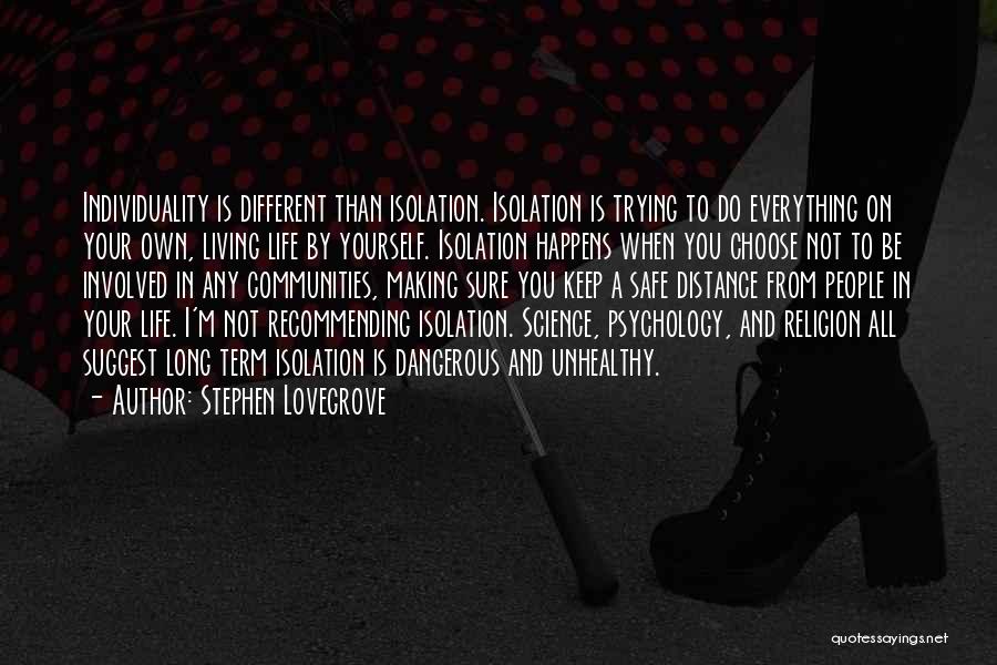 Stephen Lovegrove Quotes: Individuality Is Different Than Isolation. Isolation Is Trying To Do Everything On Your Own, Living Life By Yourself. Isolation Happens