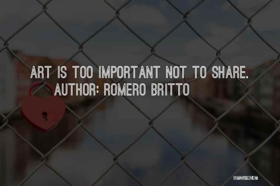 Romero Britto Quotes: Art Is Too Important Not To Share.