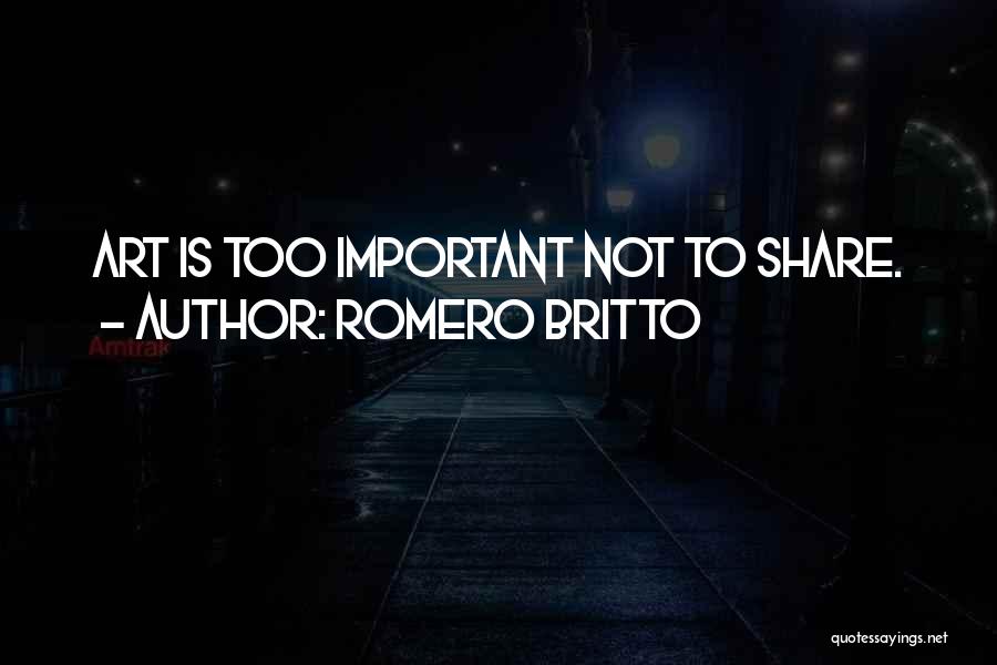 Romero Britto Quotes: Art Is Too Important Not To Share.