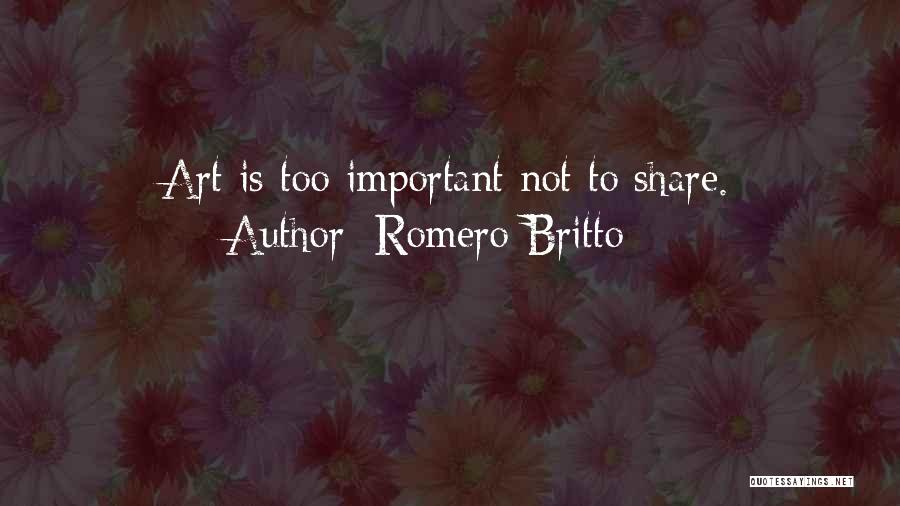 Romero Britto Quotes: Art Is Too Important Not To Share.