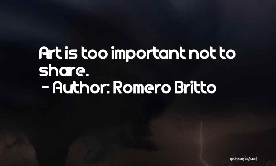 Romero Britto Quotes: Art Is Too Important Not To Share.