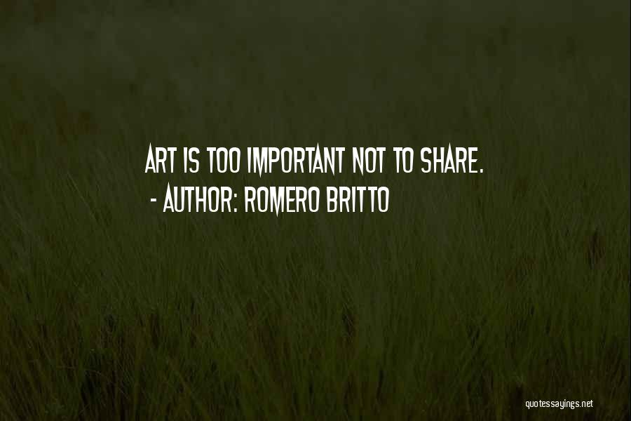 Romero Britto Quotes: Art Is Too Important Not To Share.