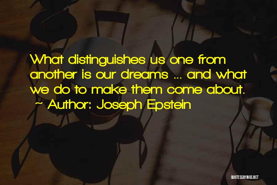 Joseph Epstein Quotes: What Distinguishes Us One From Another Is Our Dreams ... And What We Do To Make Them Come About.